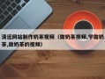 沂源清远网站制作奶茶视频（做奶茶视频,学做奶茶,做奶茶的视频）