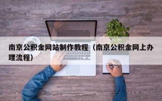 沂源南京公积金网站制作教程（南京公积金网上办理流程）
