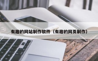 沂源有趣的网站制作软件（有趣的网页制作）