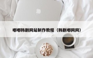沂源嘟嘟韩剧网站制作教程（韩剧嘟网网）