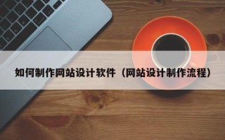 沂源如何制作网站设计软件（网站设计制作流程）