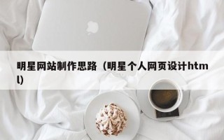 沂源明星网站制作思路（明星个人网页设计html）