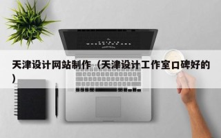 沂源天津设计网站制作（天津设计工作室口碑好的）