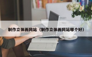 沂源制作立体画网站（制作立体画网站哪个好）